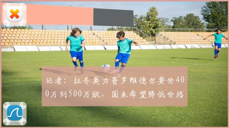 记者：拉齐奥为普罗维德尔要价400万到500万欧，国米希望降低价格
